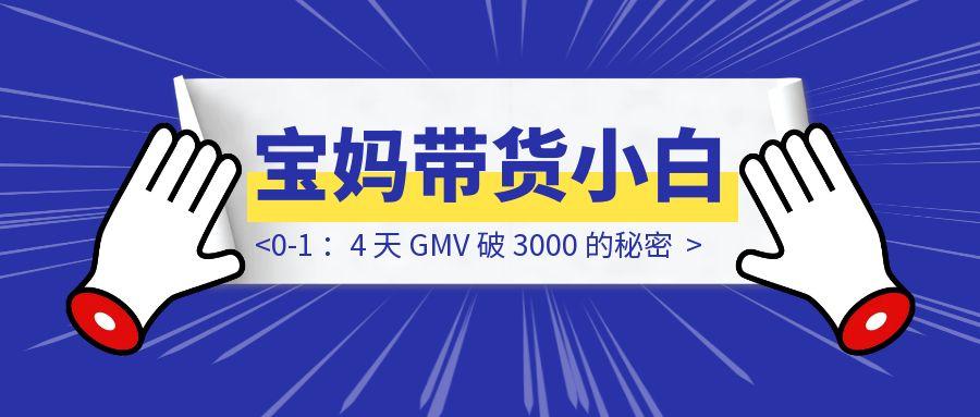 宝妈带货小白 0-1 ：4 天 GMV 破 3000 的秘密