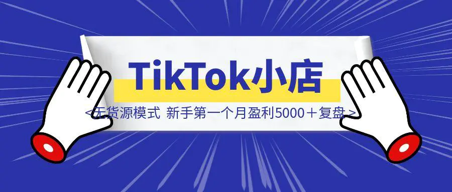 TikTok小店无货源模式，新手第一个月盈利5000＋复盘-亿创圈