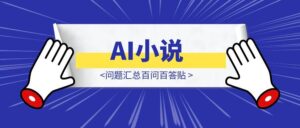 AI小说，问题汇总百问百答贴-优创圈