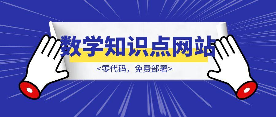 零代码，免费部署，我是如何开发上线初中数学知识点网站的？