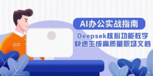 AI办公实战指南：Deepsek核心功能教学，快速生成高质量职场文档-优创圈