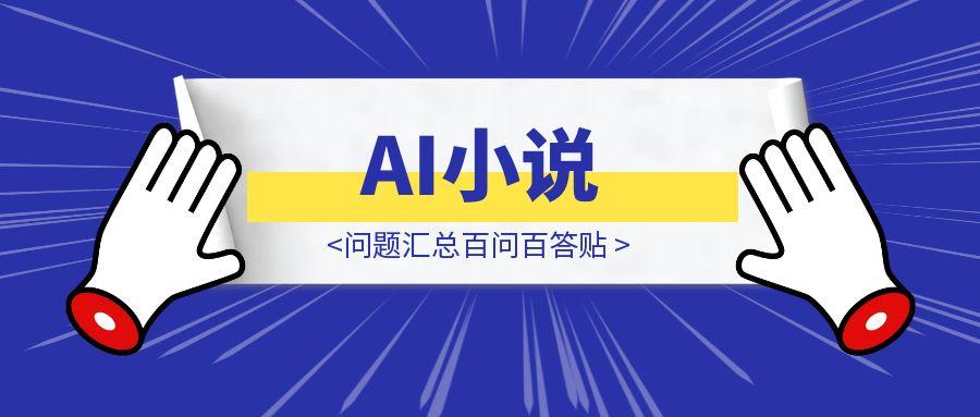 AI小说，问题汇总百问百答贴-伙伴笔记