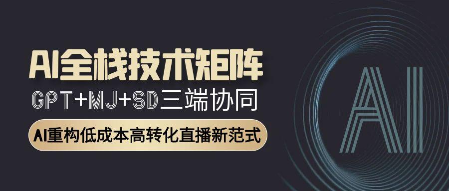 AI全栈技术矩阵：GPT+MJ+SD三端协同，AI重构低成本高转化直播新范式-点创网