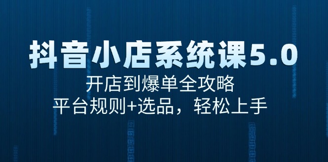 抖音小店系统课5.0，开店到爆单全攻略，平台规则+选品，轻松上手-伙伴笔记