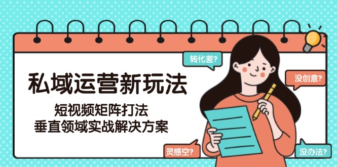 私域运营新玩法，短视频矩阵打法，垂直领域实战解决方案（更新6月）-聚创学社