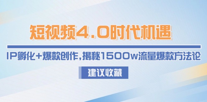 短视频4.0时代机遇：IP孵化+爆款创作，揭秘1500w流量爆款方法论-伙伴笔记