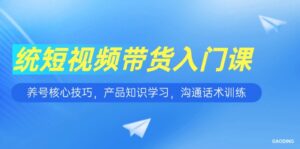 短视频带货入门课，养号核心技巧，产品知识学习，沟通话术训练-优创圈