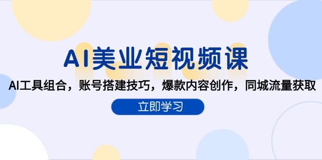 AI美业短视频课，AI工具组合，账号搭建技巧，爆款内容创作，同城流量获取-亿创圈