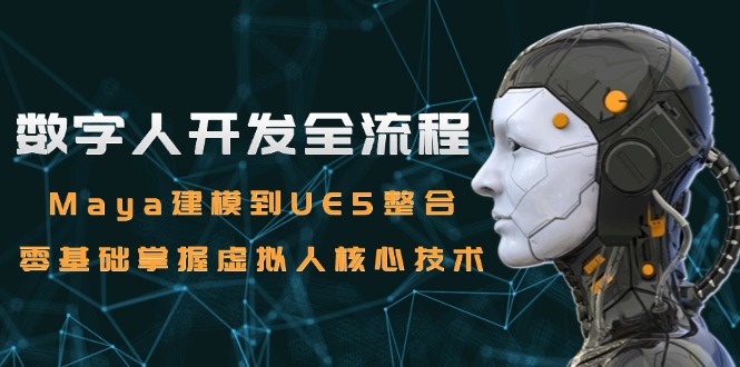 数字人开发全流程：Maya建模到UE5整合，零基础掌握虚拟人核心技术-亿创圈