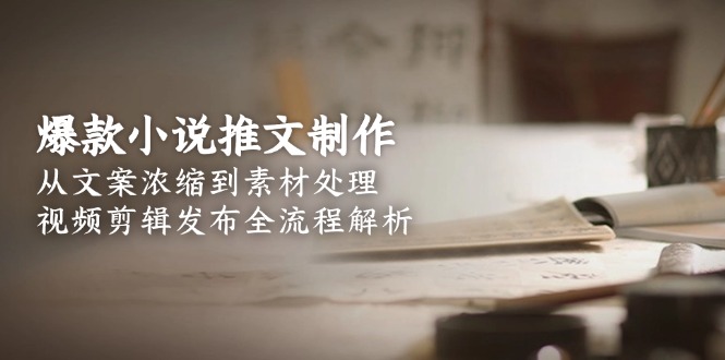 爆款小说推文制作，从文案浓缩到素材处理，视频剪辑发布全流程解析-聚创学社