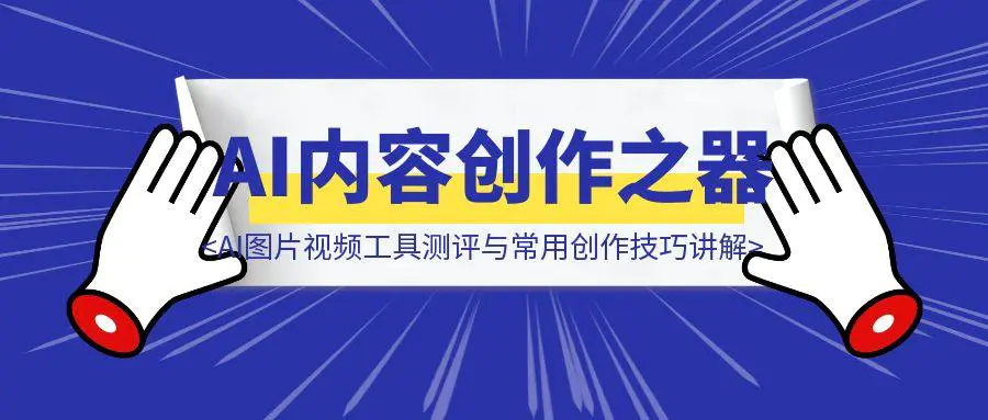 AI内容创作之器：AI图片视频工具测评与常用创作技巧讲解