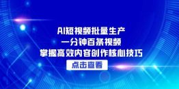 AI短视频批量生产：一分钟百条视频，掌握高效内容创作核心技巧