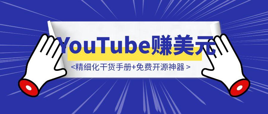1个月速通YouTube赚美元！精细化干货手册+免费开源神器，小白逆袭就靠它！