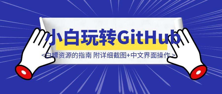 无需代码！零基础玩转GitHub：找工具、搭网站、白嫖资源的指南 附：详细截图+中文界面操作