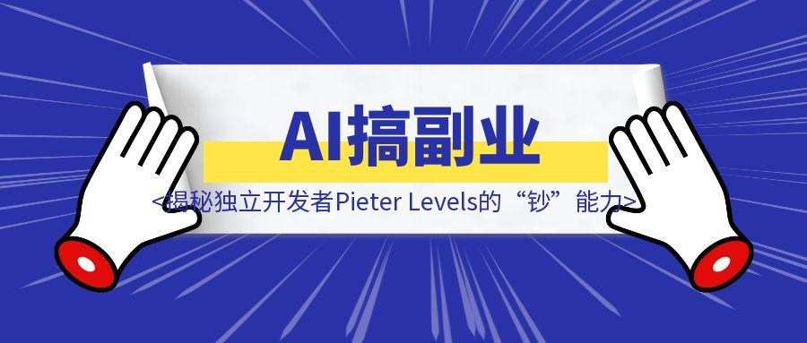 AI搞副业，月入百万刀还引来马斯克点赞？揭秘独立开发者Pieter Levels的“钞”能力！