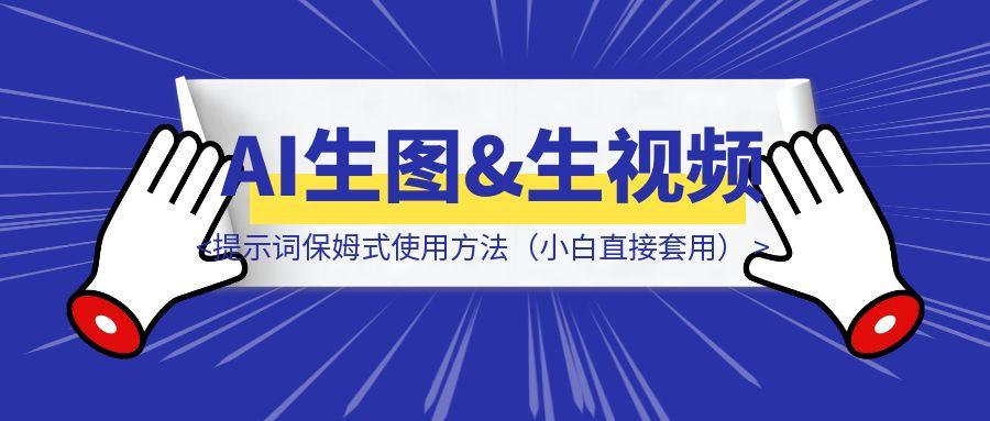 AI生图&生视频提示词保姆式使用方法（小白直接套用）
