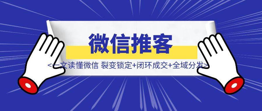 一文读懂微信推客：裂变锁定+闭环成交+全域分发