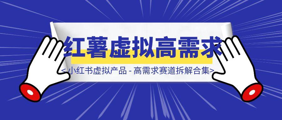 小红书虚拟产品 – 高需求赛道拆解合集