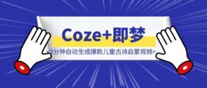 3分钟自动生成爆款儿童古诗启蒙视频!Coze+即梦一键搞定(附源码)-优创圈