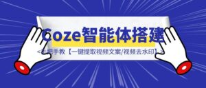 手把手教你【一键提取视频文案/视频去水印】扣子(Coze)智能体搭建 (保姆级教程)-优创圈
