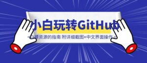 无需代码！零基础玩转GitHub：找工具、搭网站、白嫖资源的指南 附：详细截图+中文界面操作-优创圈