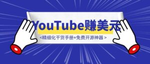 1个月速通YouTube赚美元！精细化干货手册+免费开源神器，小白逆袭就靠它！-优创圈