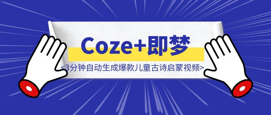 3分钟自动生成爆款儿童古诗启蒙视频！Coze+即梦一键搞定（附源码）​