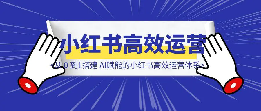 图片[1]-从 0 到1搭建 AI赋能的小红书高效运营体系-伙伴笔记