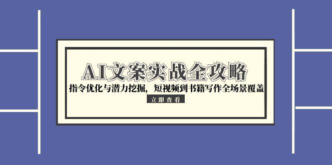 AI文案实战全攻略，指令优化与潜力挖掘，短视频到书籍写作全场景覆盖-创客圈