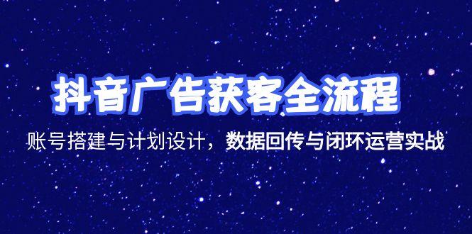 抖音广告获客全流程，账号搭建与计划设计，数据回传与闭环运营实战-取盛轻创