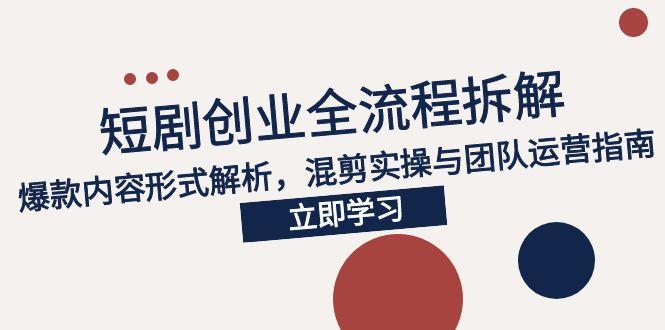 2025短剧创业全流程拆解，爆款内容形式解析，混剪实操与团队运营指南-伙伴笔记