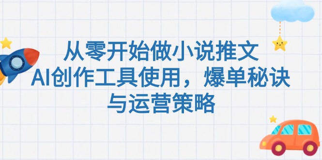 从零开始做小说推文，AI创作工具使用，爆单秘诀与运营策略-伙伴笔记