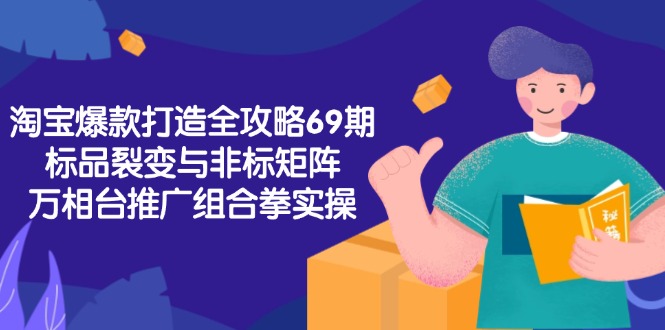 淘宝爆款打造全攻略-69期，标品裂变与非标矩阵，万相台推广组合拳实操-伙伴笔记
