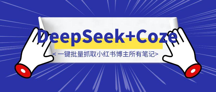 DeepSeek+Coze实战：一键批量抓取小红书博主所有笔记，写入飞书表格！