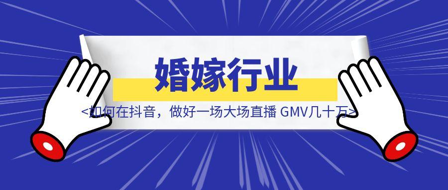 婚嫁行业如何在抖音，做好一场大场直播 GMV几十万+————抖音大场直播模型