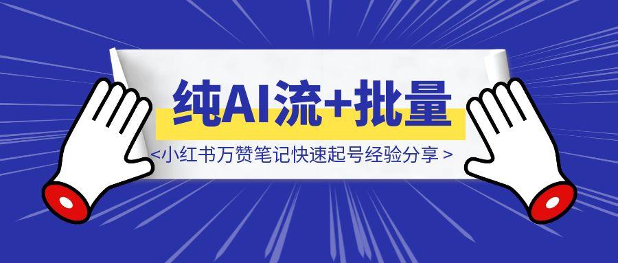 纯AI流+批量对标低粉爆款，小红书万赞笔记快速起号经验分享-优创圈