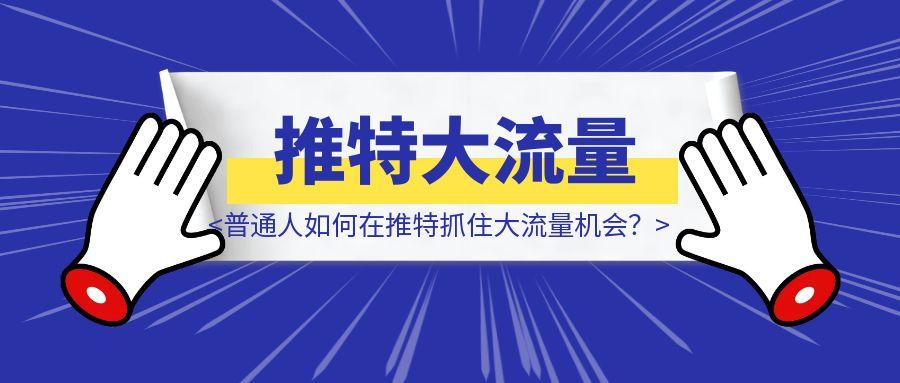 普通人如何在推特抓住大流量机会？