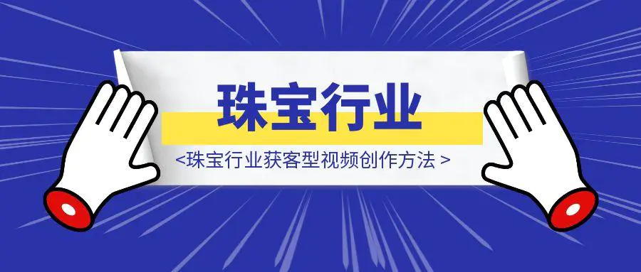 图片[1]-珠宝行业获客型视频创作方法