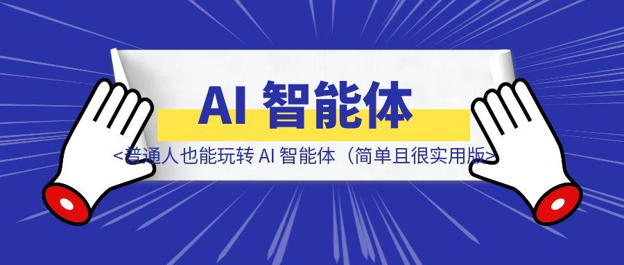 普通人也能玩转 AI 智能体（简单且很实用版）