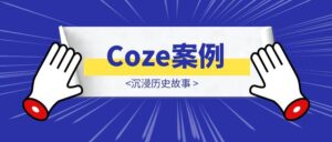 Coze案例:沉浸历史故事-优创圈