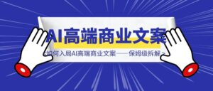 如何入局AI高端商业文案——保姆级拆解-优创圈