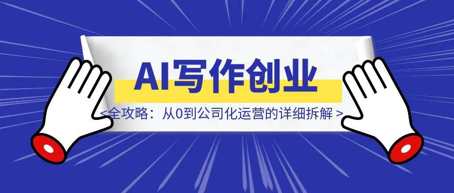 图片[1]-AI写作创业全攻略：从0到公司化运营的详细拆解