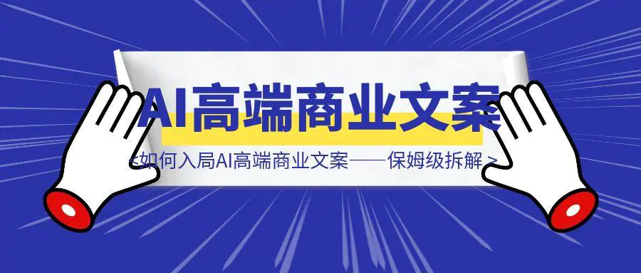 图片[1]-如何入局AI高端商业文案——保姆级拆解-威虎科创