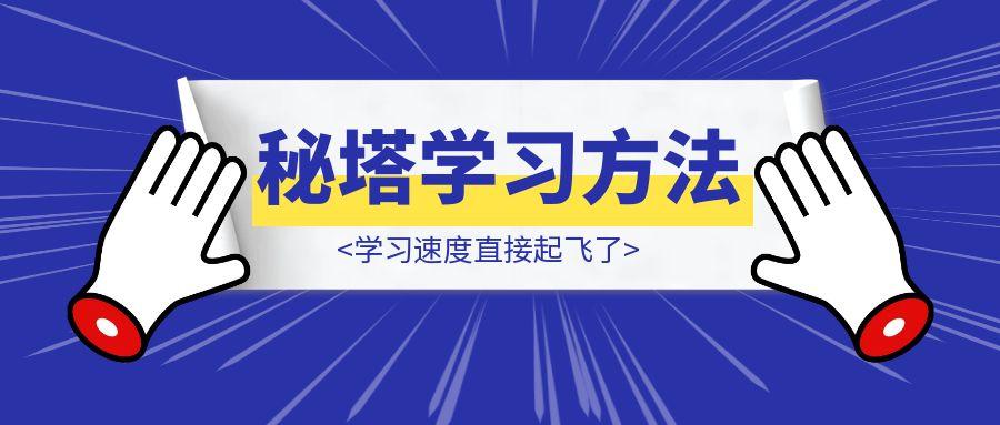 我把这套秘塔学习方法用熟后，学习速度直接起飞了