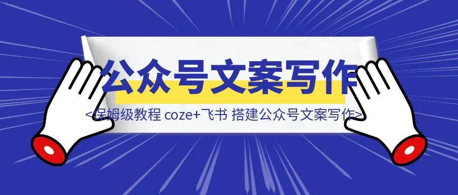 图片[1]-保姆级教程从0-1 coze+飞书 搭建公众号文案写作-胜创圈