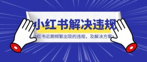 盘点一下小红书近期频繁出现的违规，及解决方案-优创圈