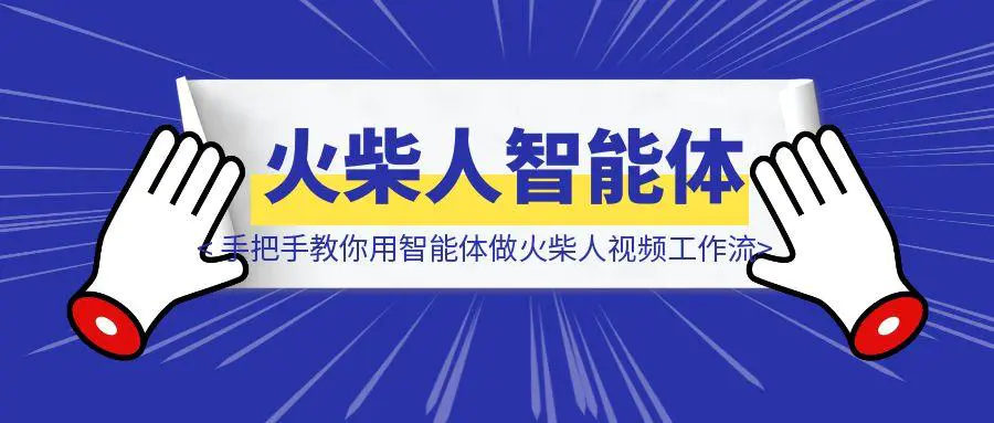 图片[1]-YYDS，手把手教你用智能体做一套爆火的火柴人视频工作流