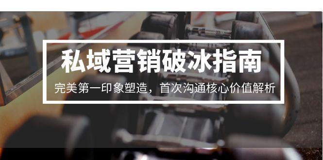 私域营销破冰指南，完美第一印象塑造，首次沟通核心价值解析-胜创圈