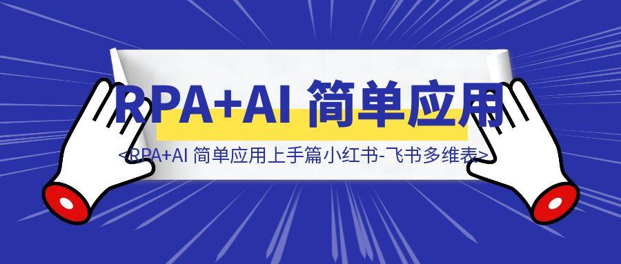 RPA+AI 简单应用上手篇（小红书-飞书多维表）-胜创圈