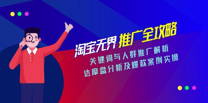 淘宝无界推广全攻略，关键词与人群推广解析，达摩盘分析及爆款案例实操-云创优业